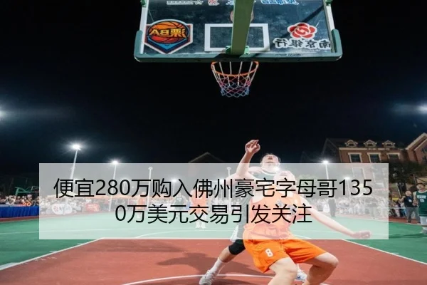 便宜280万购入佛州豪宅字母哥1350万美元交易引发关注（BandaoSports）