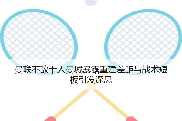 曼联不敌十人曼城暴露重建差距与战术短板引发深思（BandaoSports）