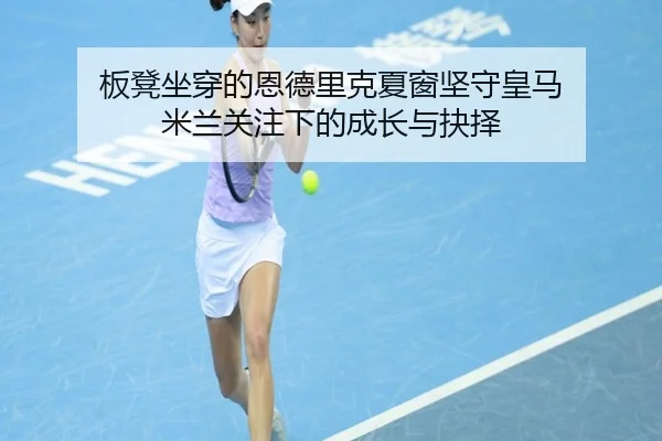 板凳坐穿的恩德里克夏窗坚守皇马 米兰关注下的成长与抉择 - Bandao